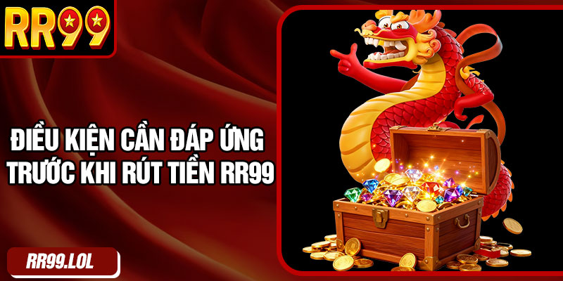 Điều kiện cần đáp ứng trước khi rút tiền RR99