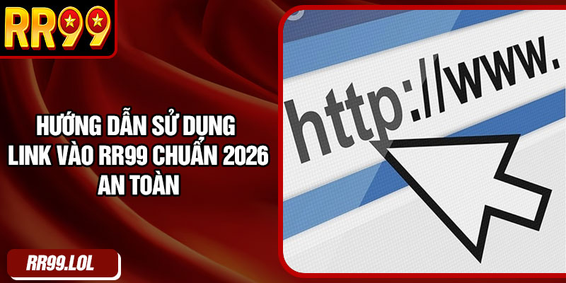 Hướng dẫn sử dụng link vào RR99 chuẩn 2026 an toàn