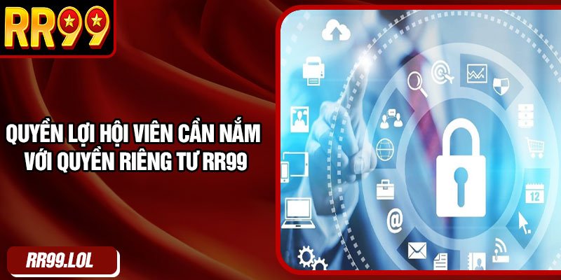 Quyền lợi hội viên cần nắm với quyền riêng tư RR99