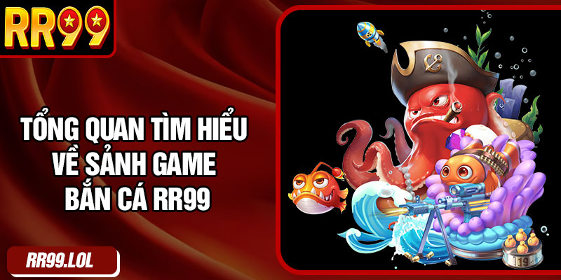 Tổng quan tìm hiểu về sảnh game bắn cá RR99